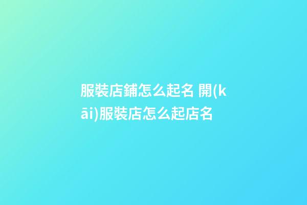 服裝店鋪怎么起名 開(kāi)服裝店怎么起店名-第1張-店鋪起名-玄機(jī)派